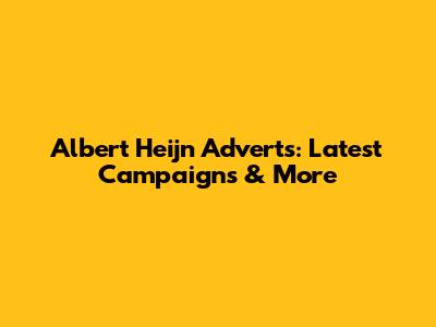 Albert Heijn Adverts: Latest Campaigns & More