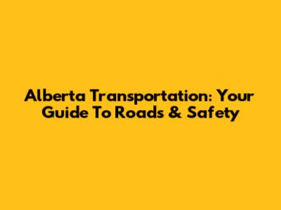 Alberta Transportation: Your Guide To Roads & Safety