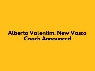 Alberto Valentim: New Vasco Coach Announced