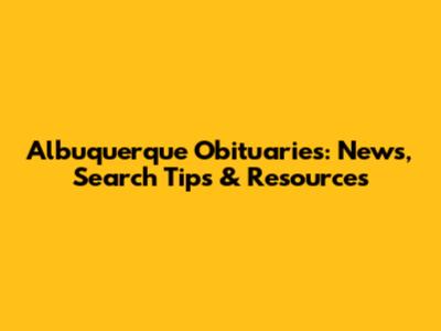 Albuquerque Obituaries: News, Search Tips & Resources