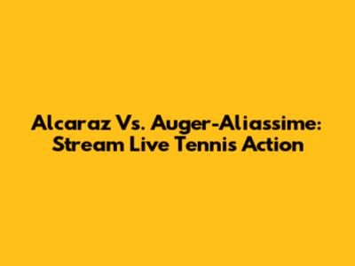 Alcaraz Vs. Auger-Aliassime: Stream Live Tennis Action