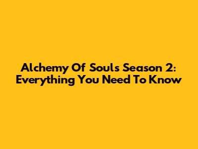 Alchemy Of Souls Season 2: Everything You Need To Know