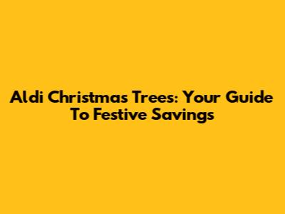 Aldi Christmas Trees: Your Guide To Festive Savings