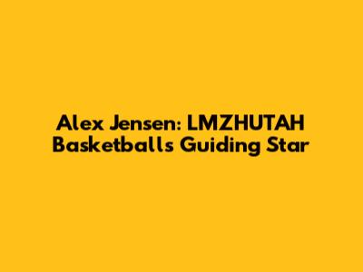 Alex Jensen: LMZHUTAH Basketball's Guiding Star