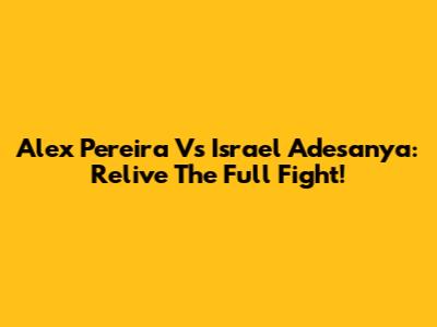 Alex Pereira Vs Israel Adesanya: Relive The Full Fight!
