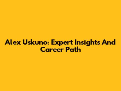 Alex Uskuno: Expert Insights And Career Path