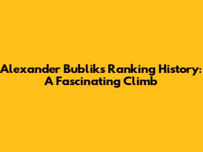 Alexander Bublik's Ranking History: A Fascinating Climb