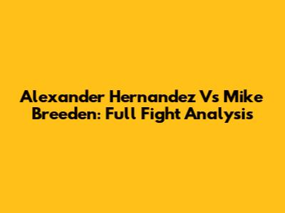 Alexander Hernandez Vs Mike Breeden: Full Fight Analysis