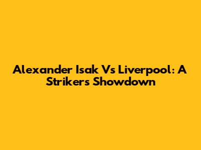 Alexander Isak Vs Liverpool: A Striker's Showdown