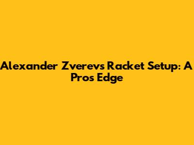 Alexander Zverev's Racket Setup: A Pro's Edge