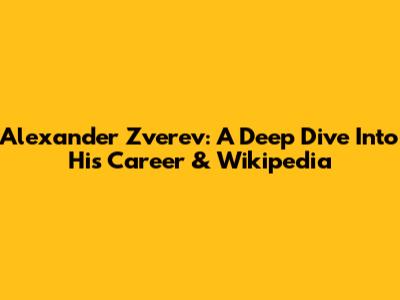 Alexander Zverev: A Deep Dive Into His Career & Wikipedia