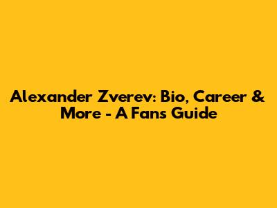 Alexander Zverev: Bio, Career & More - A Fan's Guide
