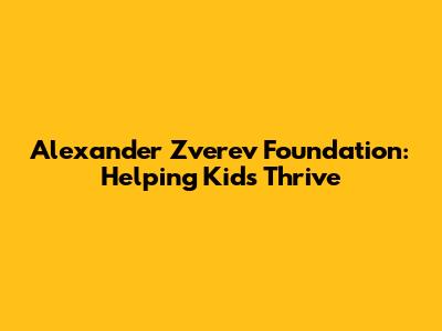 Alexander Zverev Foundation: Helping Kids Thrive