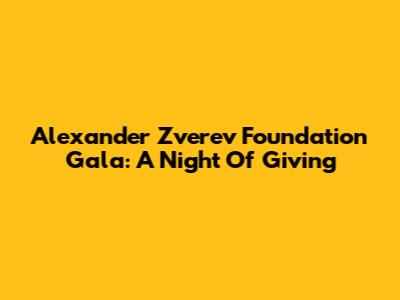 Alexander Zverev Foundation Gala: A Night Of Giving