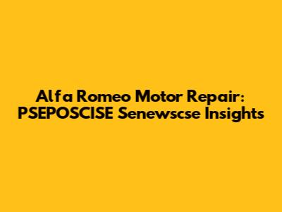 Alfa Romeo Motor Repair: PSEPOSCISE Senewscse Insights