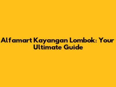 Alfamart Kayangan Lombok: Your Ultimate Guide