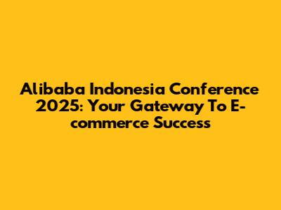 Alibaba Indonesia Conference 2025: Your Gateway To E-commerce Success