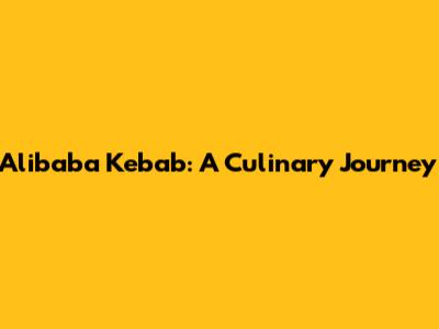 Alibaba Kebab: A Culinary Journey