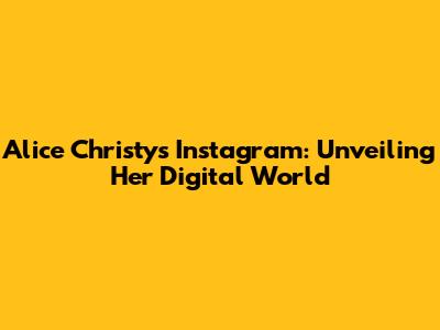 Alice Christy's Instagram: Unveiling Her Digital World