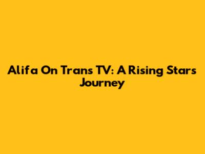 Alifa On Trans TV: A Rising Star's Journey