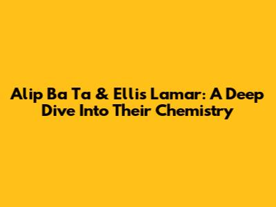 Alip Ba Ta & Ellis Lamar: A Deep Dive Into Their Chemistry