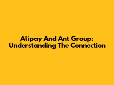 Alipay And Ant Group: Understanding The Connection