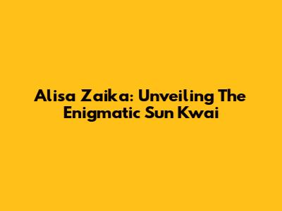 Alisa Zaika: Unveiling The Enigmatic Sun Kwai