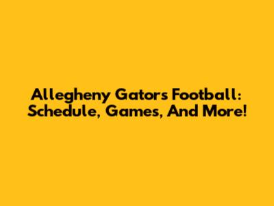Allegheny Gators Football: Schedule, Games, And More!