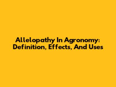 Allelopathy In Agronomy: Definition, Effects, And Uses