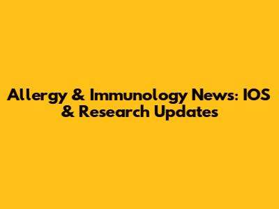 Allergy & Immunology News: IOS & Research Updates