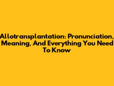 Allotransplantation: Pronunciation, Meaning, And Everything You Need To Know