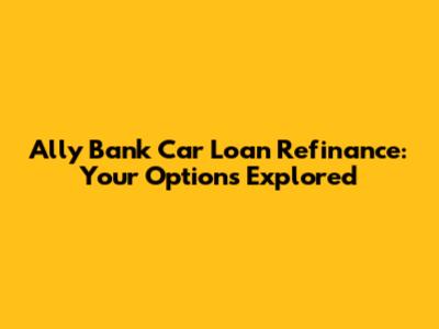 Ally Bank Car Loan Refinance: Your Options Explored