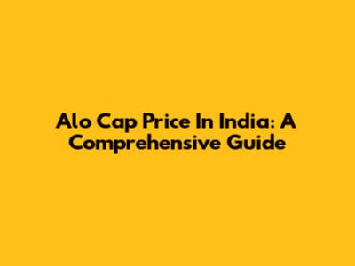 Alo Cap Price In India: A Comprehensive Guide