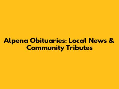 Alpena Obituaries: Local News & Community Tributes