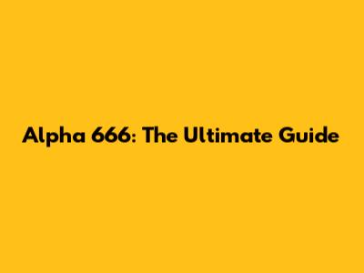 Alpha 666: The Ultimate Guide