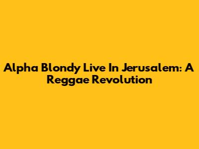 Alpha Blondy Live In Jerusalem: A Reggae Revolution
