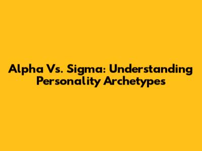 Alpha Vs. Sigma: Understanding Personality Archetypes