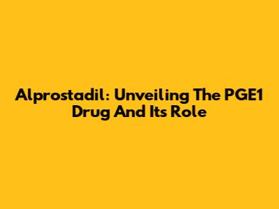 Alprostadil: Unveiling The PGE1 Drug And Its Role