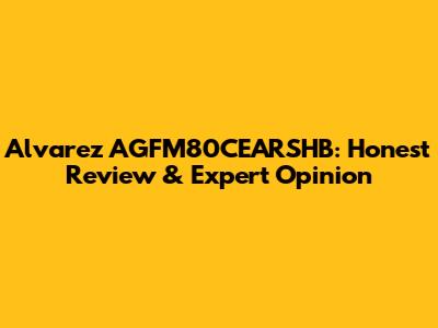 Alvarez AGFM80CEARSHB: Honest Review & Expert Opinion