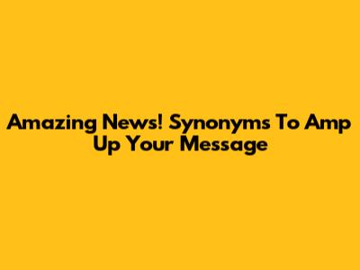 Amazing News! Synonyms To Amp Up Your Message