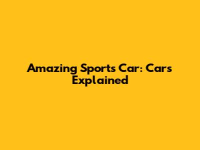 Amazing Sports Car: Cars Explained