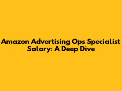 Amazon Advertising Ops Specialist Salary: A Deep Dive