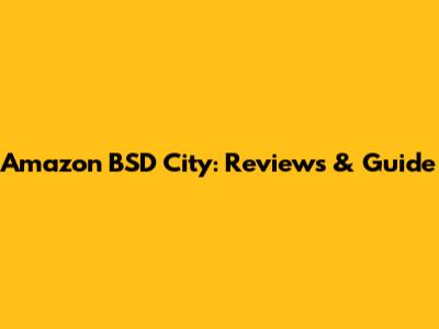 Amazon BSD City: Reviews & Guide
