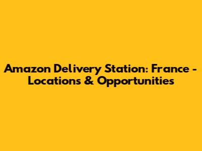 Amazon Delivery Station: France - Locations & Opportunities