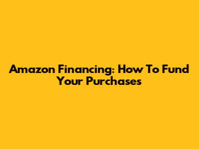Amazon Financing: How To Fund Your Purchases