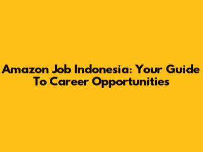 Amazon Job Indonesia: Your Guide To Career Opportunities
