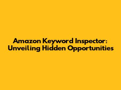 Amazon Keyword Inspector: Unveiling Hidden Opportunities