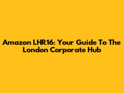 Amazon LHR16: Your Guide To The London Corporate Hub
