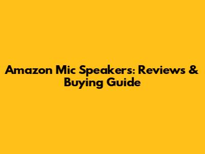 Amazon Mic Speakers: Reviews & Buying Guide