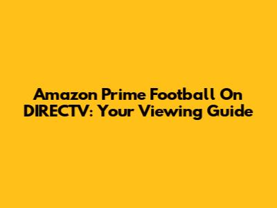 Amazon Prime Football On DIRECTV: Your Viewing Guide